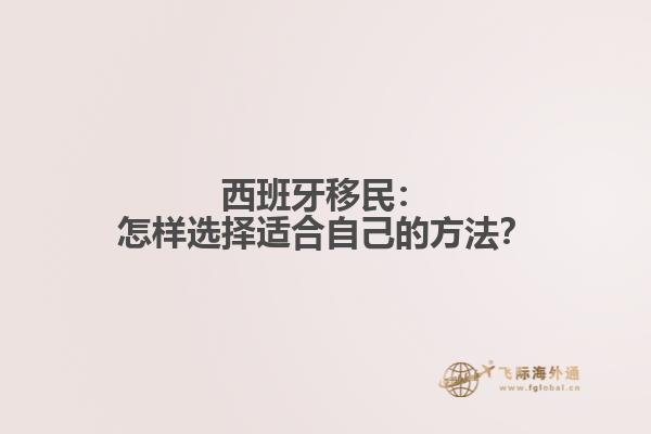 西班牙移民：怎样选择适合自己的方法？