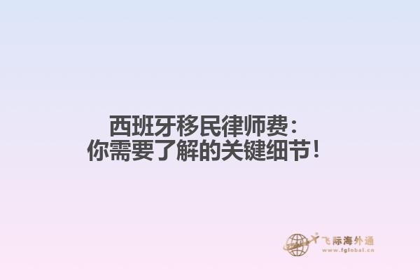 西班牙移民律师费：你需要了解的关键细节！