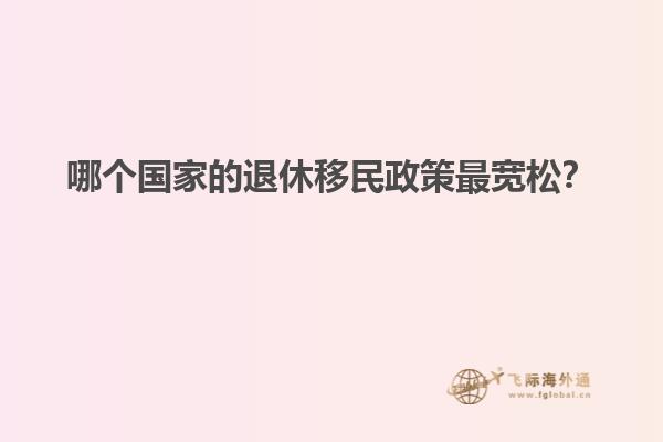 哪个国家的退休移民政策最宽松？