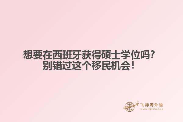 想要在西班牙获得硕士学位吗？别错过这个移民机会！