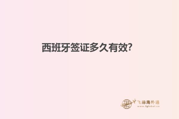 西班牙签证多久有效？
