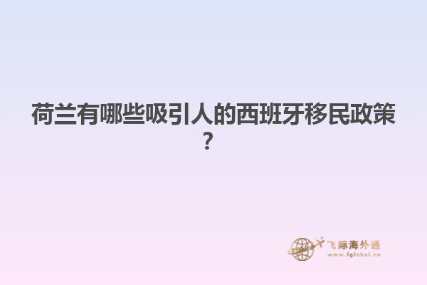 荷兰有哪些吸引人的西班牙移民政策？