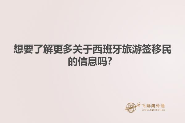 想要了解更多关于西班牙旅游签移民的信息吗？