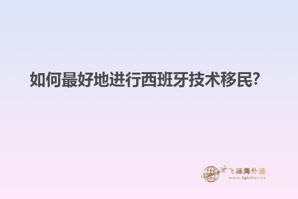 如何最好地进行西班牙技术移民？