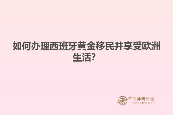如何办理西班牙黄金移民并享受欧洲生活？