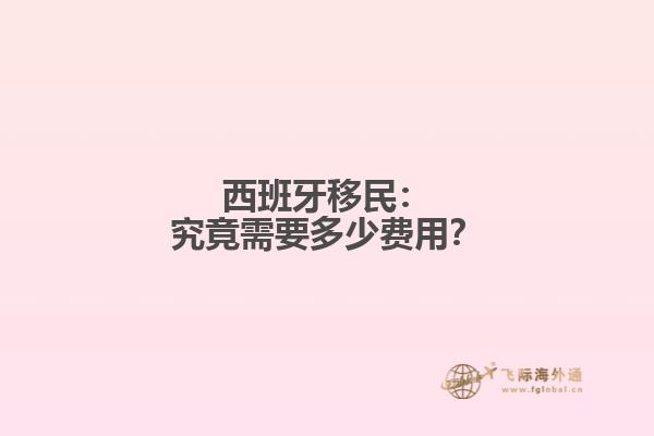 西班牙移民：究竟需要多少费用？