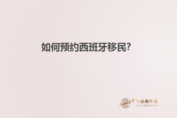 如何预约西班牙移民？
