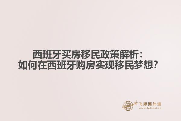西班牙买房移民政策解析：如何在西班牙购房实现移民梦想？
