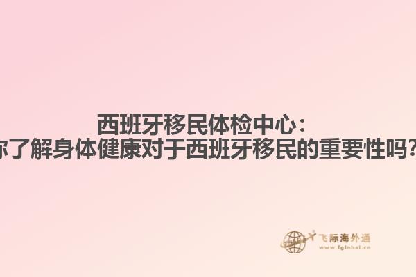 西班牙移民体检中心：你了解身体健康对于西班牙移民的重要性吗？