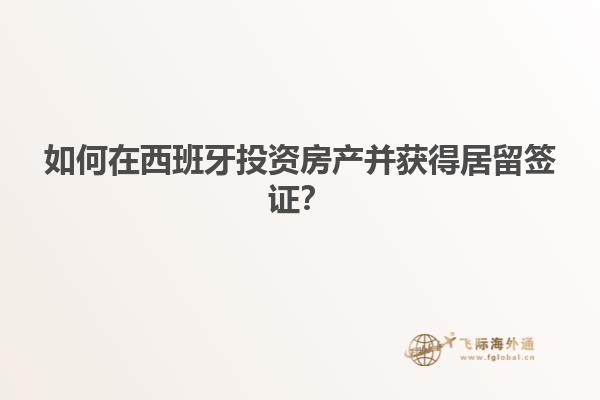如何在西班牙投资房产并获得居留签证？