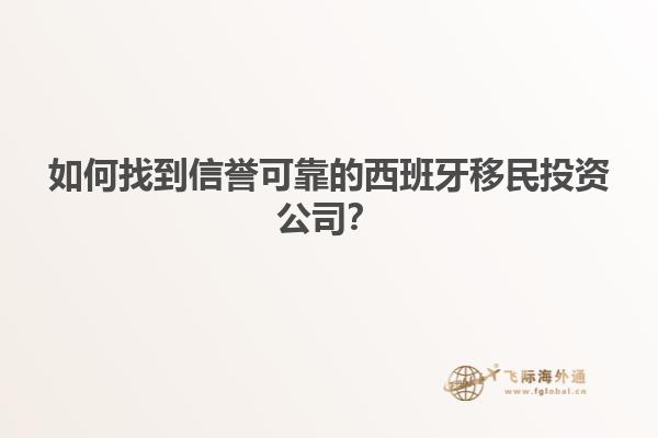 如何找到信誉可靠的西班牙移民投资公司？