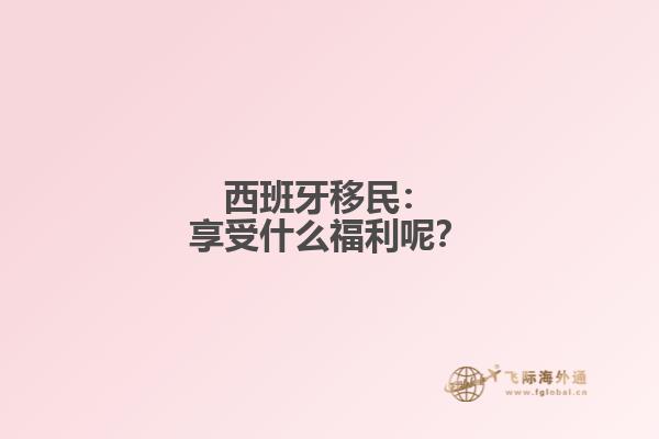 西班牙移民：享受什么福利呢？