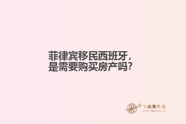菲律宾移民西班牙，是需要购买房产吗？
