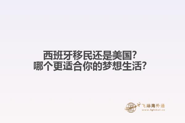 西班牙移民还是美国？哪个更适合你的梦想生活？