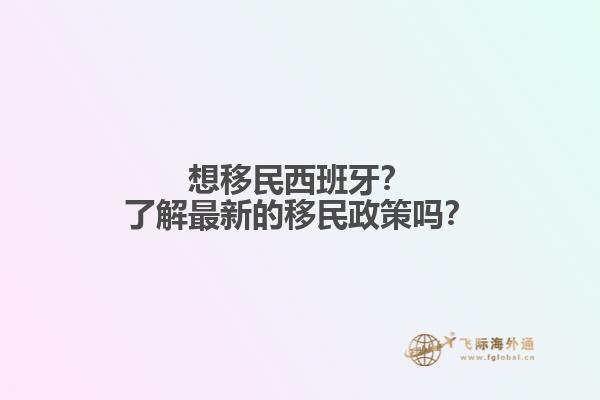 想移民西班牙？了解最新的移民政策吗？