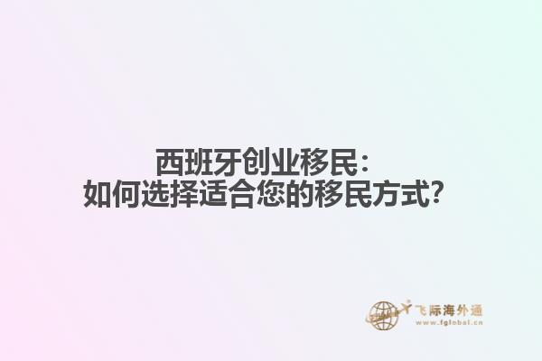 西班牙创业移民：如何选择适合您的移民方式？