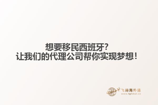 想要移民西班牙？让我们的代理公司帮你实现梦想！