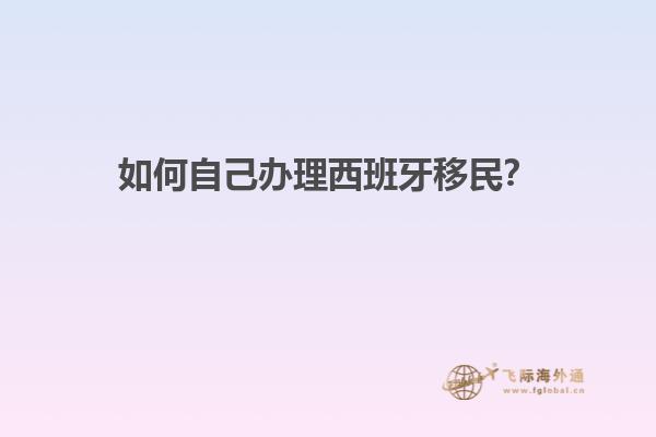 如何自己办理西班牙移民？