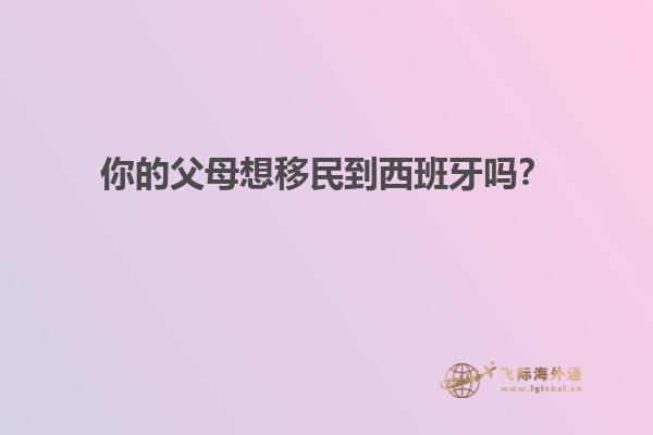 你的父母想移民到西班牙吗？