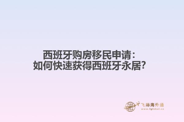 西班牙购房移民申请：如何快速获得西班牙永居？