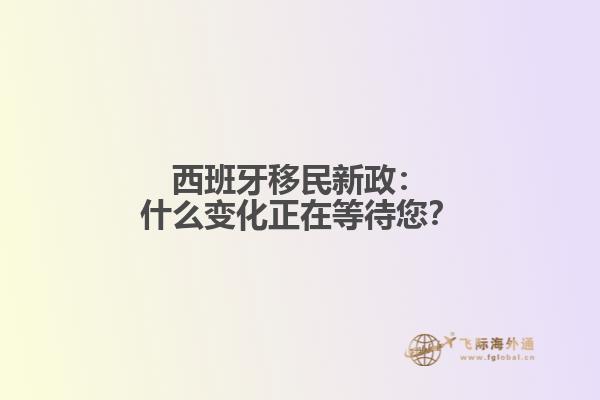 西班牙移民新政：什么变化正在等待您？