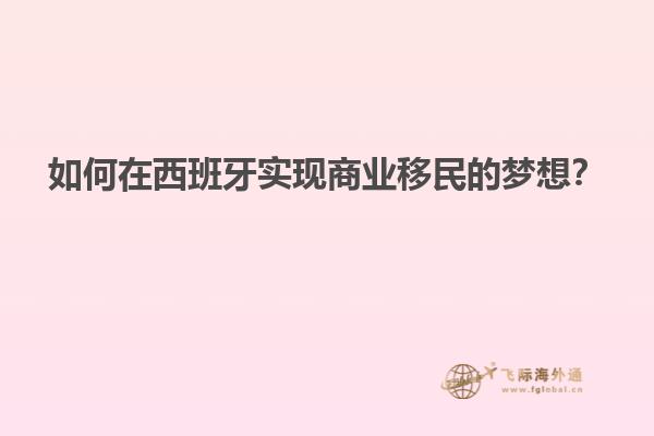 如何在西班牙实现商业移民的梦想？