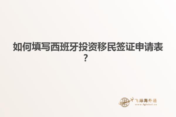 如何填写西班牙投资移民签证申请表？