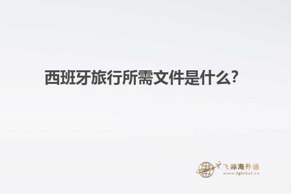 西班牙旅行所需文件是什么？