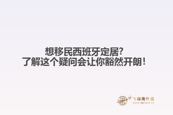 想移民西班牙定居？了解这个疑问会让你豁然开朗！