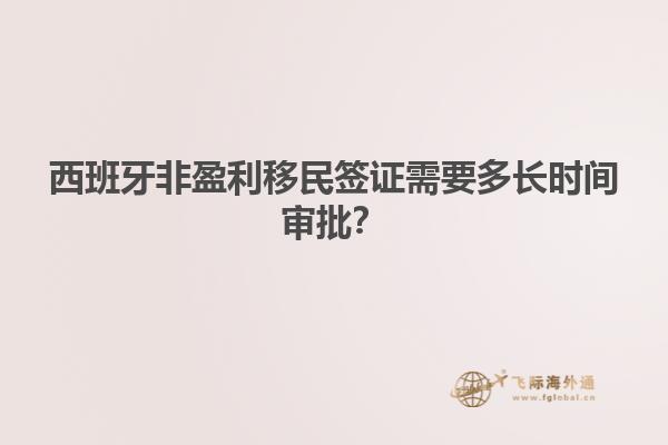 西班牙非盈利移民签证需要多长时间审批？