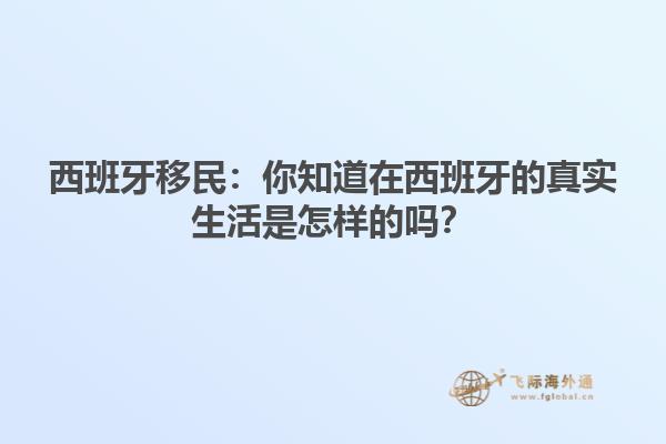 西班牙移民：你知道在西班牙的真实生活是怎样的吗？