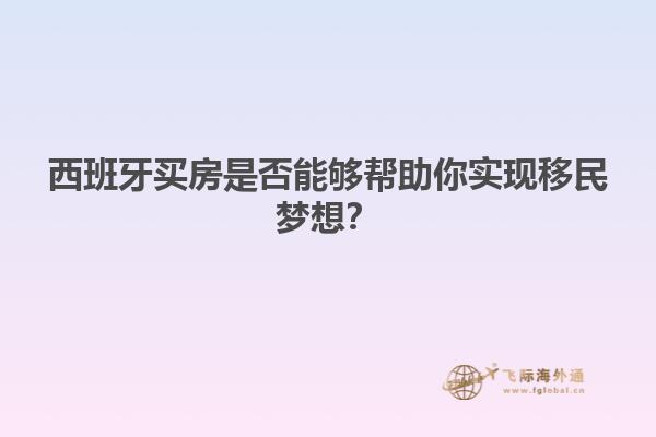 西班牙买房是否能够帮助你实现移民梦想？