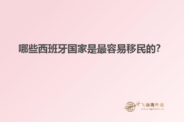 哪些西班牙国家是最容易移民的？