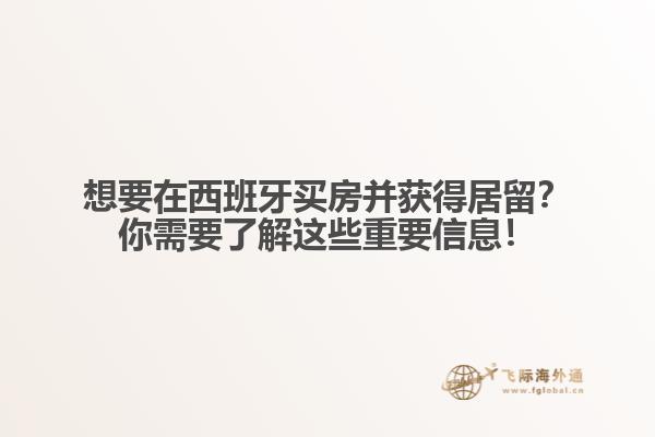 想要在西班牙买房并获得居留？你需要了解这些重要信息！