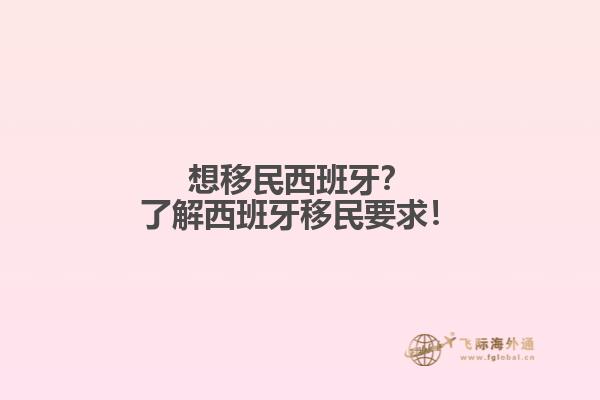 想移民西班牙？了解西班牙移民要求！