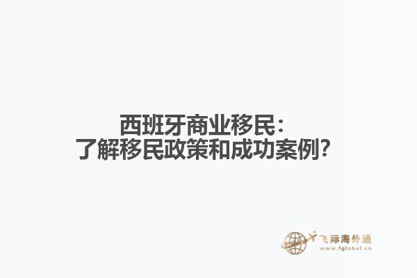西班牙商业移民：了解移民政策和成功案例？