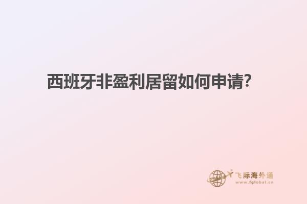 西班牙非盈利居留如何申请？