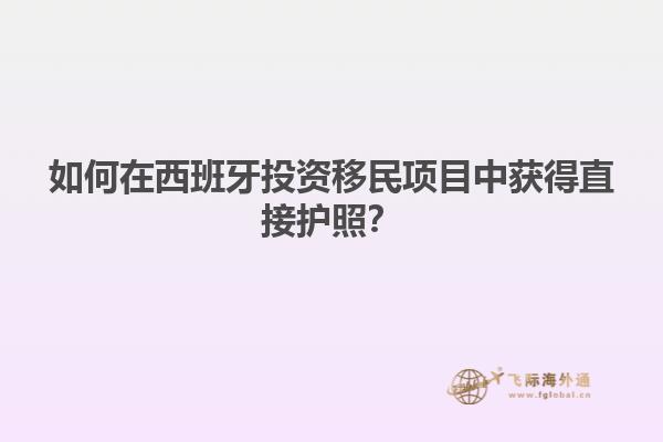 如何在西班牙投资移民项目中获得直接护照？