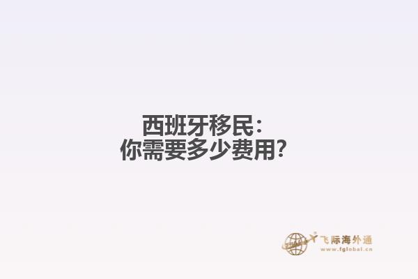 西班牙移民：你需要多少费用？