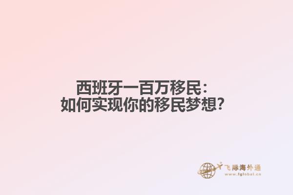 西班牙一百万移民：如何实现你的移民梦想？