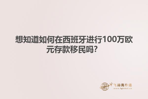 想知道如何在西班牙进行100万欧元存款移民吗？