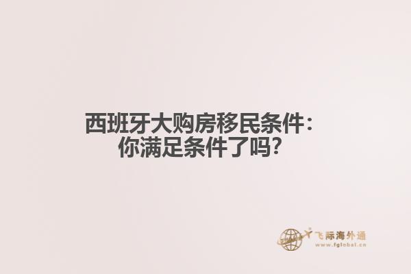西班牙大购房移民条件：你满足条件了吗？