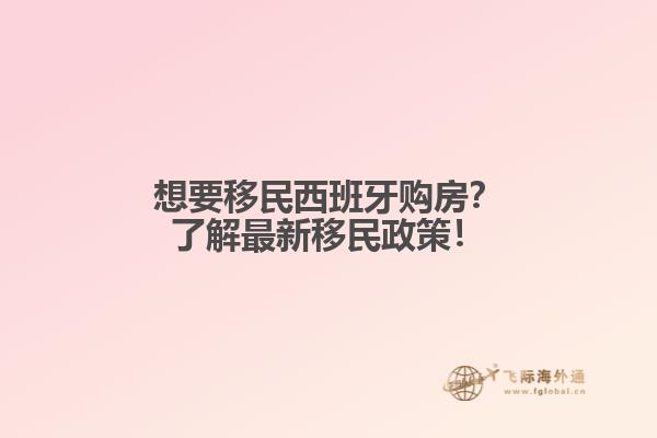 想要移民西班牙购房？了解最新移民政策！