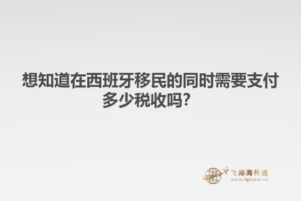 想知道在西班牙移民的同时需要支付多少税收吗？