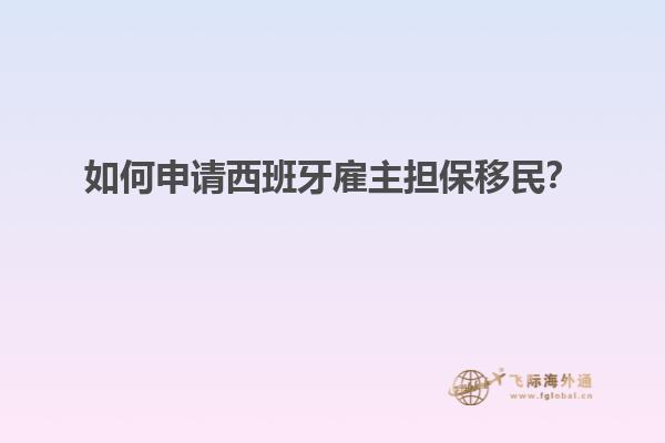 如何申请西班牙雇主担保移民？