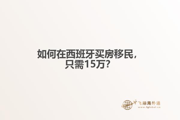 如何在西班牙买房移民，只需15万？