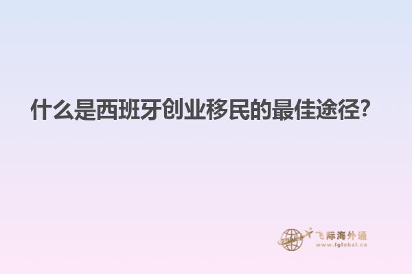 什么是西班牙创业移民的最佳途径？