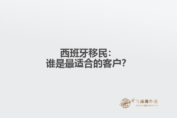 西班牙移民：谁是最适合的客户？