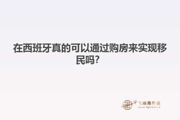 在西班牙真的可以通过购房来实现移民吗？