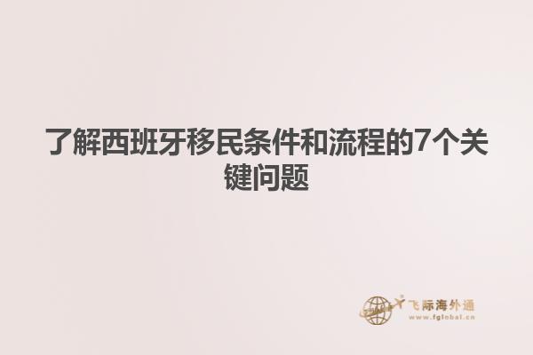 了解西班牙移民条件和流程的7个关键问题